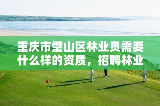 重庆市璧山区林业员需要什么样的资质,招聘林业员