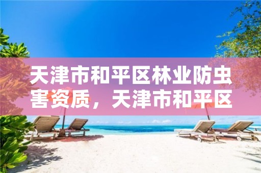 天津市和平区林业防虫害资质，天津市和平区林业防虫害资质公示