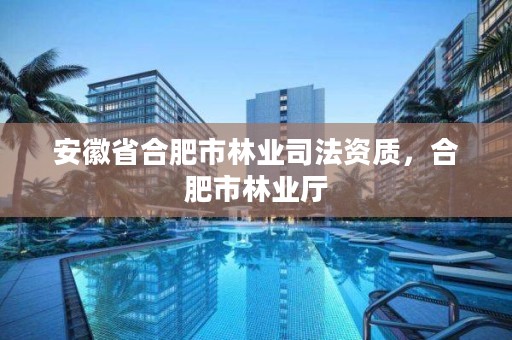 安徽省合肥市林业司法资质,合肥市林业厅
