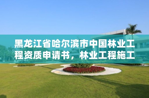 黑龙江省哈尔滨市中国林业工程资质申请书,林业工程施工资质
