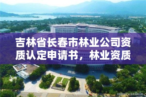 吉林省长春市林业公司资质认定申请书，林业资质要求