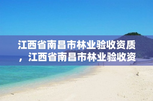 江西省南昌市林业验收资质,江西省南昌市林业验收资质公示