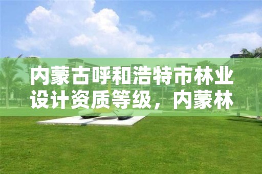 内蒙古呼和浩特市林业设计资质等级,内蒙林业设计院
