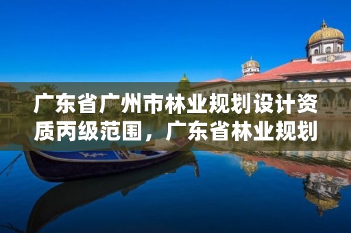 广东省广州市林业规划设计资质丙级范围,广东省林业规划设计院
