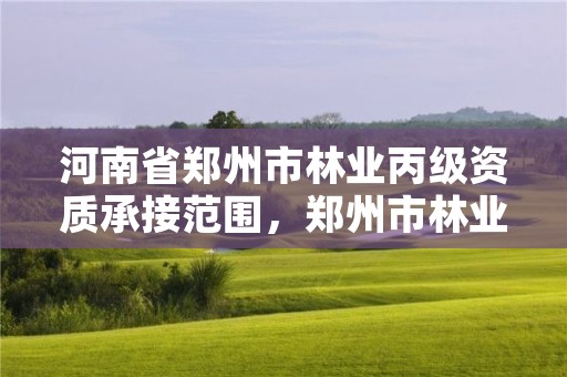 河南省郑州市林业丙级资质承接范围,郑州市林业局二级机构