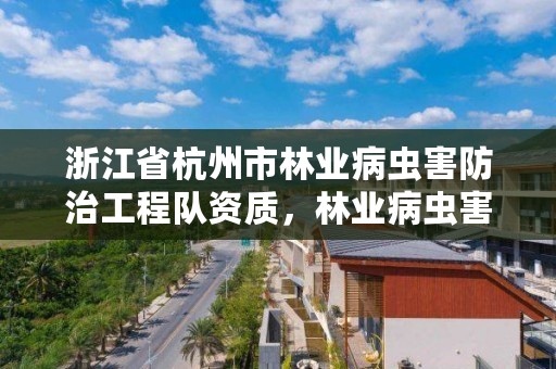 浙江省杭州市林业病虫害防治工程队资质,林业病虫害防治员证书查询
