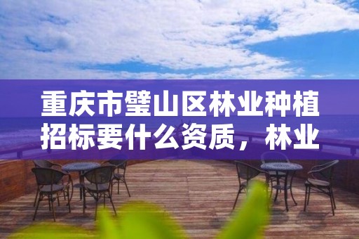 重庆市璧山区林业种植招标要什么资质,林业局种植补贴