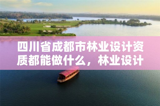 四川省成都市林业设计资质都能做什么,林业设计公司