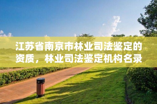 江苏省南京市林业司法鉴定的资质,林业司法鉴定机构名录