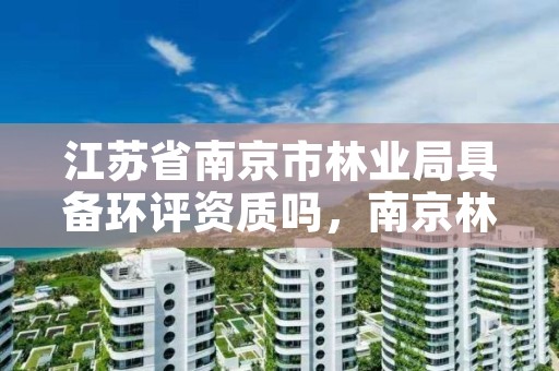 江苏省南京市林业局具备环评资质吗，南京林业局检测中心号码