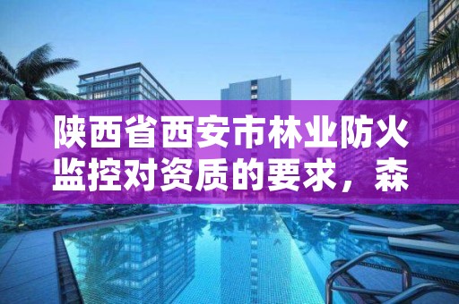陕西省西安市林业防火监控对资质的要求,森林防火监控系统项目
