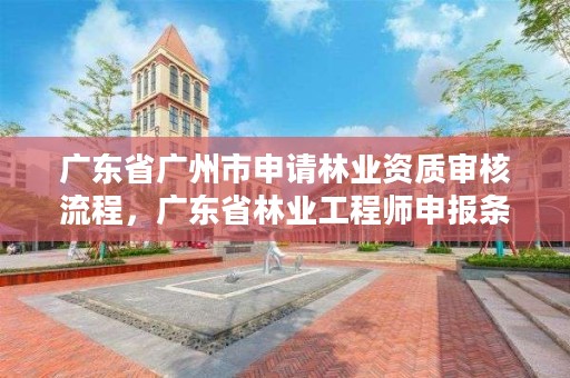 广东省广州市申请林业资质审核流程，广东省林业工程师申报条件
