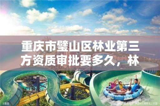 重庆市璧山区林业第三方资质审批要多久,林业资质 重庆