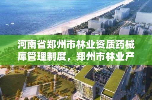 河南省郑州市林业资质药械库管理制度，郑州市林业产业中心招标