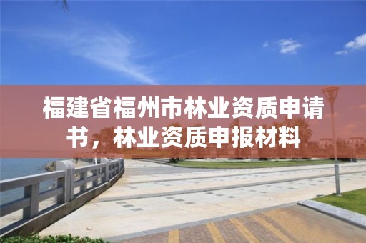 福建省福州市林业资质申请书,林业资质申报材料