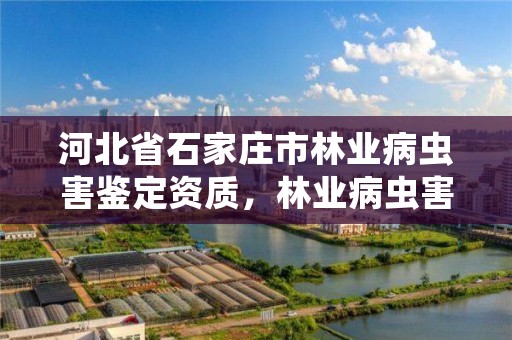 河北省石家庄市林业病虫害鉴定资质,林业病虫害防治员证书
