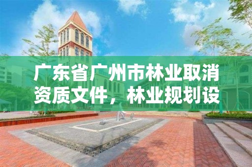 广东省广州市林业取消资质文件，林业规划设计资质取消