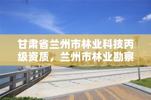 甘肃省兰州市林业科技丙级资质,兰州市林业勘察设计院