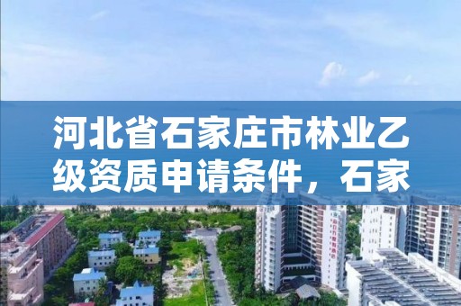 河北省石家庄市林业乙级资质申请条件,石家庄林业科学研究院