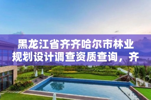 黑龙江省齐齐哈尔市林业规划设计调查资质查询,齐齐哈尔市林业局网站