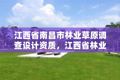 江西省南昌市林业草原调查设计资质,江西省林业调查规划设计资质管理办法