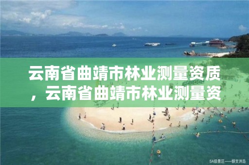 云南省曲靖市林业测量资质,云南省曲靖市林业测量资质公示