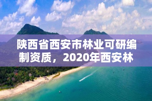 陕西省西安市林业可研编制资质,2020年西安林业局招聘
