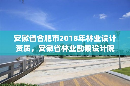 安徽省合肥市2018年林业设计资质,安徽省林业勘察设计院