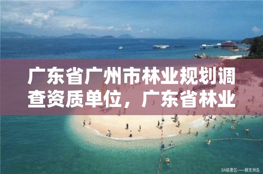 广东省广州市林业规划调查资质单位，广东省林业规划设计公司