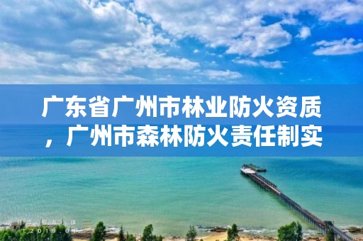 广东省广州市林业防火资质，广州市森林防火责任制实施细则