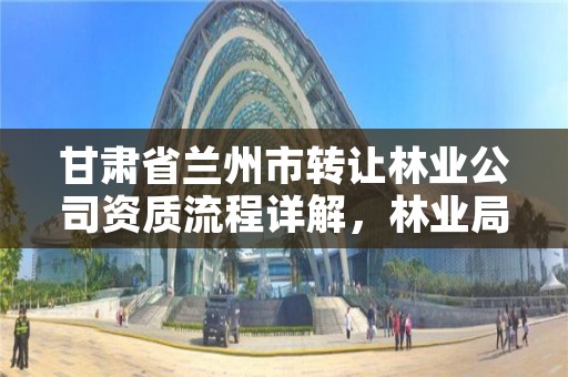 甘肃省兰州市转让林业公司资质流程详解,林业局转企业