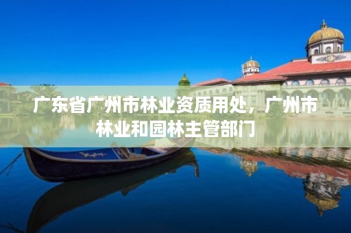 广东省广州市林业资质用处，广州市林业和园林主管部门
