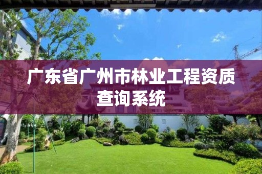 广东省广州市林业工程资质查询系统