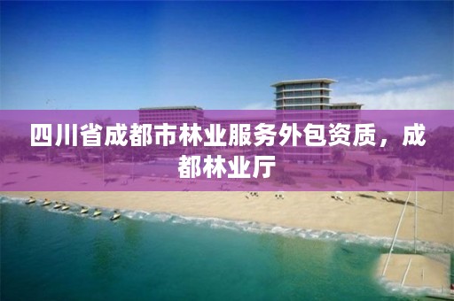 四川省成都市林业服务外包资质,成都林业厅