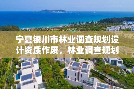 宁夏银川市林业调查规划设计资质作废,林业调查规划设计资质证书取消了吗