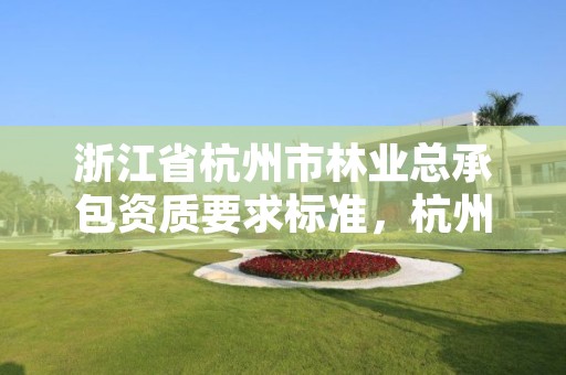 浙江省杭州市林业总承包资质要求标准,杭州林业水利网