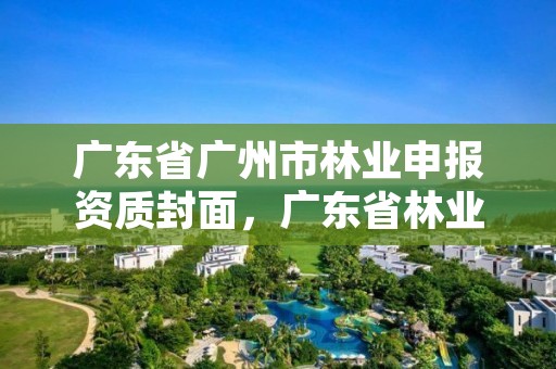 广东省广州市林业申报资质封面，广东省林业工程师申报条件