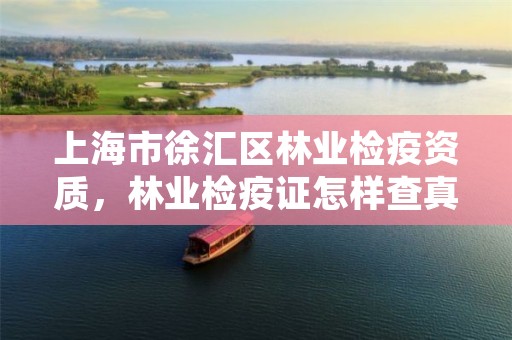 上海市徐汇区林业检疫资质,林业检疫证怎样查真伪