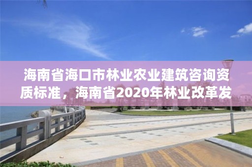 海南省海口市林业农业建筑咨询资质标准,海南省2020年林业改革发展资金用途