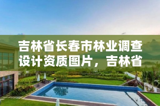 吉林省长春市林业调查设计资质图片，吉林省林业调查规划院地址