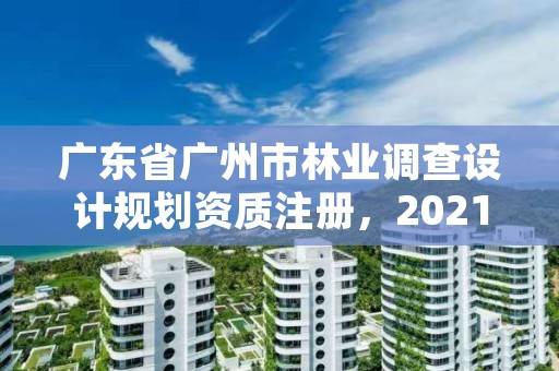 广东省广州市林业调查设计规划资质注册，2021年林业调查规划设计资质