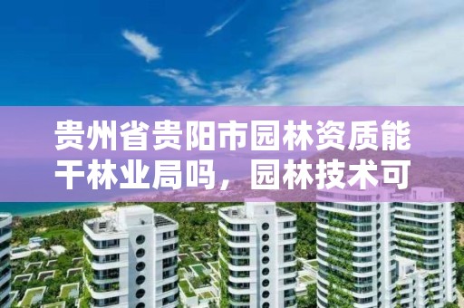 贵州省贵阳市园林资质能干林业局吗,园林技术可以去林业局上班吗
