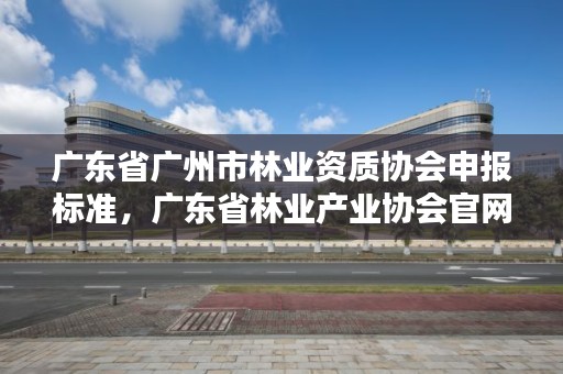 广东省广州市林业资质协会申报标准，广东省林业产业协会官网