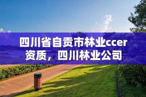 四川省自贡市林业ccer资质,四川林业公司