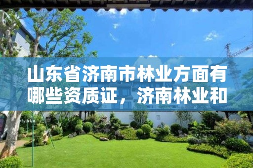 山东省济南市林业方面有哪些资质证,济南林业和园林绿化局官网