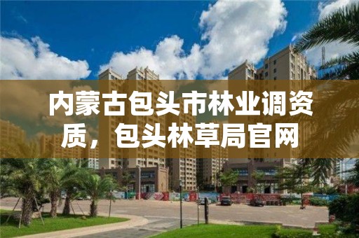 内蒙古包头市林业调资质,包头林草局官网