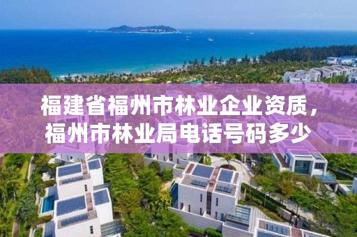 福建省福州市林业企业资质,福州市林业局电话号码多少
