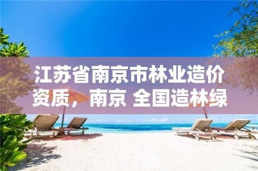 江苏省南京市林业造价资质,南京 全国造林绿化
