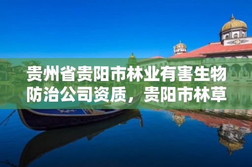 贵州省贵阳市林业有害生物防治公司资质，贵阳市林草监测中心