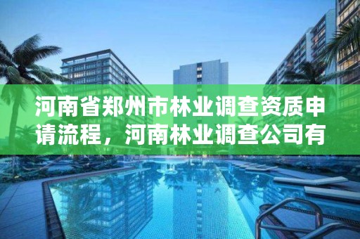 河南省郑州市林业调查资质申请流程,河南林业调查公司有几家